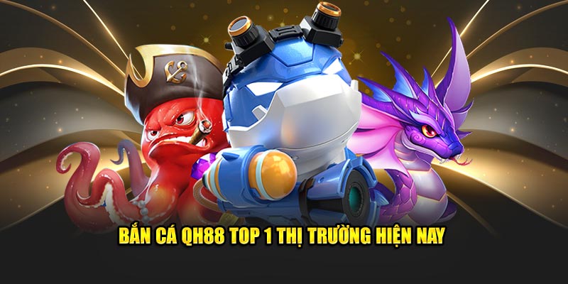 Bắn cá Qh88 top 1 thị trường hiện nay