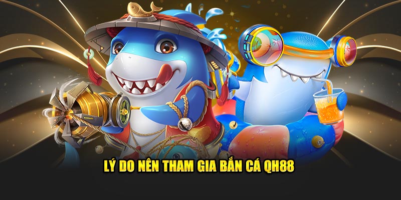 Lý do nên tham gia bắn cá Qh88