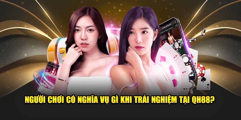 Người chơi có nghĩa vụ gì khi trải nghiệm tại QH88?