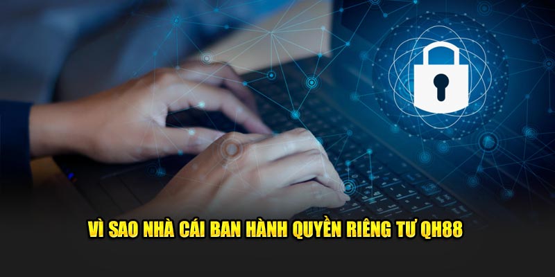 Vì sao nhà cái ban hành quyền riêng tư QH88